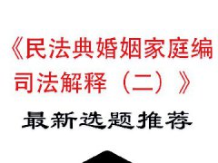 <strong>《民法典婚姻家庭编解释（二）》最新毕业论文选题推荐</strong>